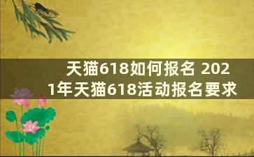 天猫618如何报名 2021年天猫618活动报名要求